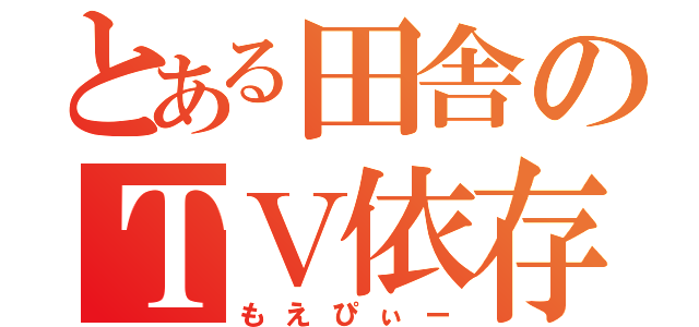 とある田舎のＴＶ依存症（もえぴぃー）