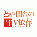 とある田舎のＴＶ依存症（もえぴぃー）