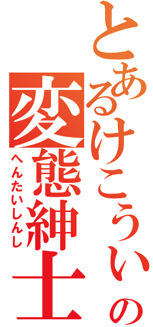 とあるけこうぃぃ†の変態紳士（へんたいしんし）