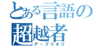 とある言語の超越者（ア・プリオリ）