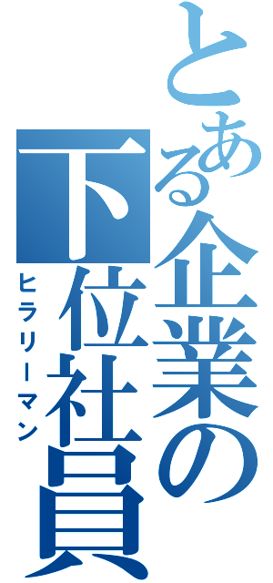 とある企業の下位社員（ヒラリーマン）