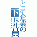 とある企業の下位社員（ヒラリーマン）