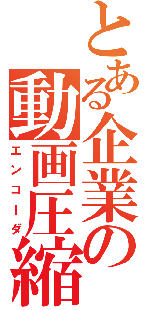 とある企業の動画圧縮（エンコーダ）