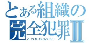 とある組織の完全犯罪Ⅱ（パーフェクトクライムパーティー）