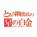 とある幽波紋の星の白金（スタープラチナ）