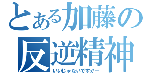 とある加藤の反逆精神（いいじゃないですかー）