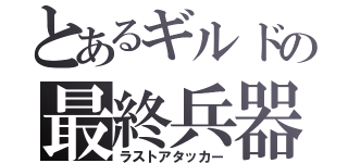 とあるギルドの最終兵器（ラストアタッカー）