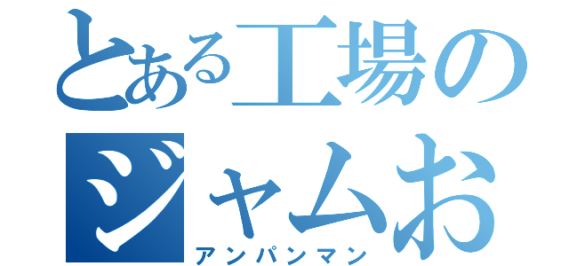 とある工場のジャムおじさん（アンパンマン）