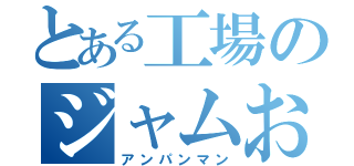 とある工場のジャムおじさん（アンパンマン）