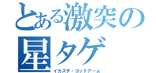 とある激突の星タゲ（イカズチ・ゴッドアーム）