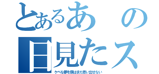 とあるあの日見たス（ケベな夢を僕はまだ思い出せない）