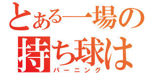 とある一場の持ち球は四死球（バーニング）