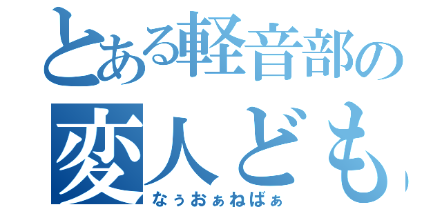 とある軽音部の変人ども（なぅおぁねばぁ）