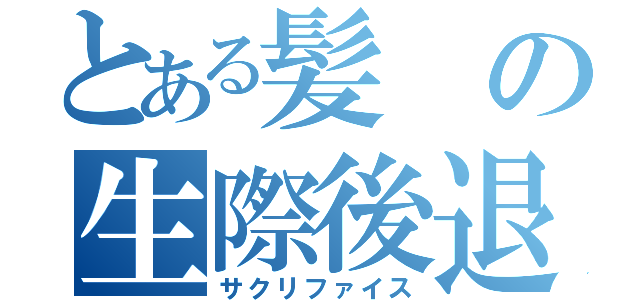 とある髪の生際後退（サクリファイス）