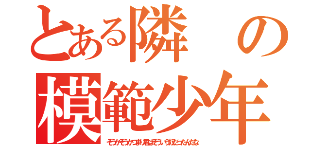 とある隣の模範少年（そうかそうかつまり君はそういう奴だったんだな）