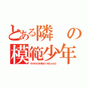 とある隣の模範少年（そうかそうかつまり君はそういう奴だったんだな）