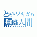 とあるワキガの無職人間（イキリオタク）