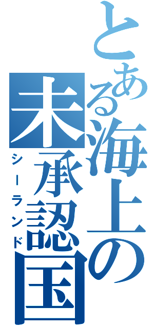 とある海上の未承認国（シーランド）