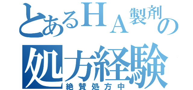 とあるＨＡ製剤の処方経験（絶賛処方中）