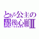 とある公主の最後心願Ⅱ（一切全部重來）