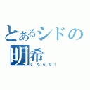 とあるシドの明希（したらな！）