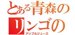 とある青森のリンゴの（アップルジュース）