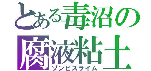 とある毒沼の腐液粘土（ゾンビスライム）