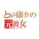 とある康介の元彼女（清水桃子）