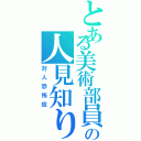 とある美術部員の人見知り（対人恐怖症）