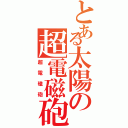 とある太陽の超電磁砲（超電磁砲）