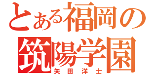 とある福岡の筑陽学園（矢田洋士）