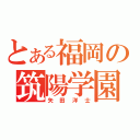 とある福岡の筑陽学園（矢田洋士）