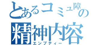 とあるコミュ障の精神内容（エンプティー）