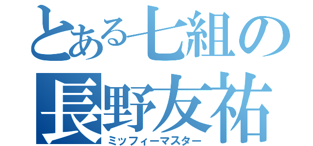 とある七組の長野友祐（ミッフィーマスター）