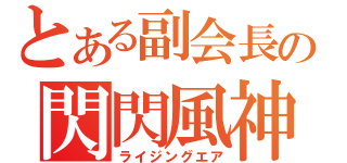 とある副会長の閃閃風神（ライジングエア）