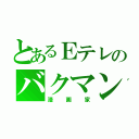 とあるＥテレのバクマン（漫画家）