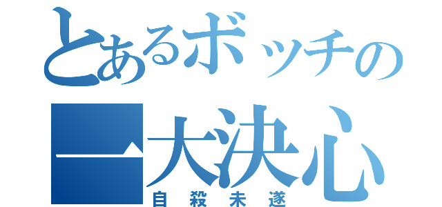 とあるボッチの一大決心（自殺未遂）