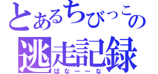 とあるちびっこの逃走記録（ばなーーな）