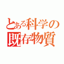 とある科学の既存物質（）