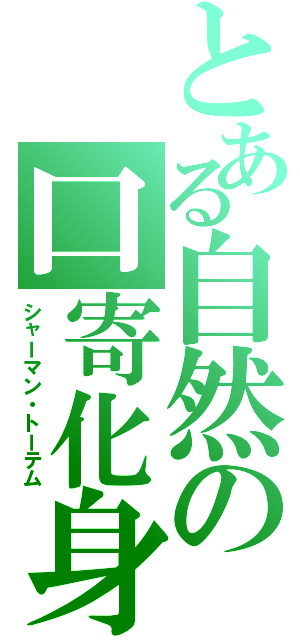 とある自然の口寄化身（シャーマン・トーテム）