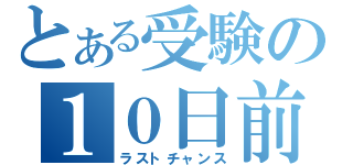 とある受験の１０日前（ラストチャンス）