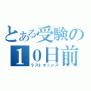 とある受験の１０日前（ラストチャンス）