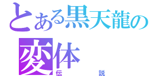 とある黒天龍の変体（伝説）