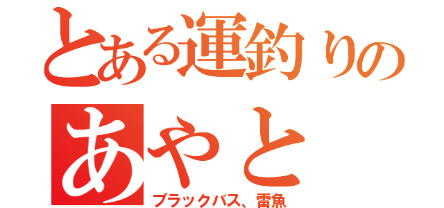 とある運釣りのあやと（ブラックバス、雷魚）