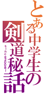 とある中学生の剣道秘話（ｓｉｎｃｅ２００８～）