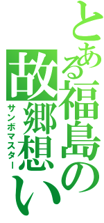 とある福島の故郷想い（サンボマスター）