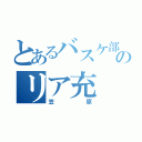 とあるバスケ部のリア充（笠原）