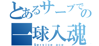 とあるサーブでの一球入魂（Ｓｅｒｖｉｃｅ ａｃｅ）