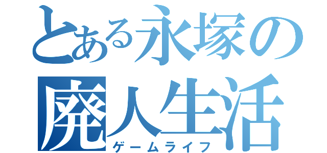 とある永塚の廃人生活（ゲームライフ）