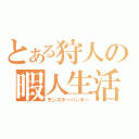 とある狩人の暇人生活（モンスターハンター）